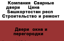 Компания «Сварные двери»  › Цена ­ 9 900 - Башкортостан респ. Строительство и ремонт » Двери, окна и перегородки   